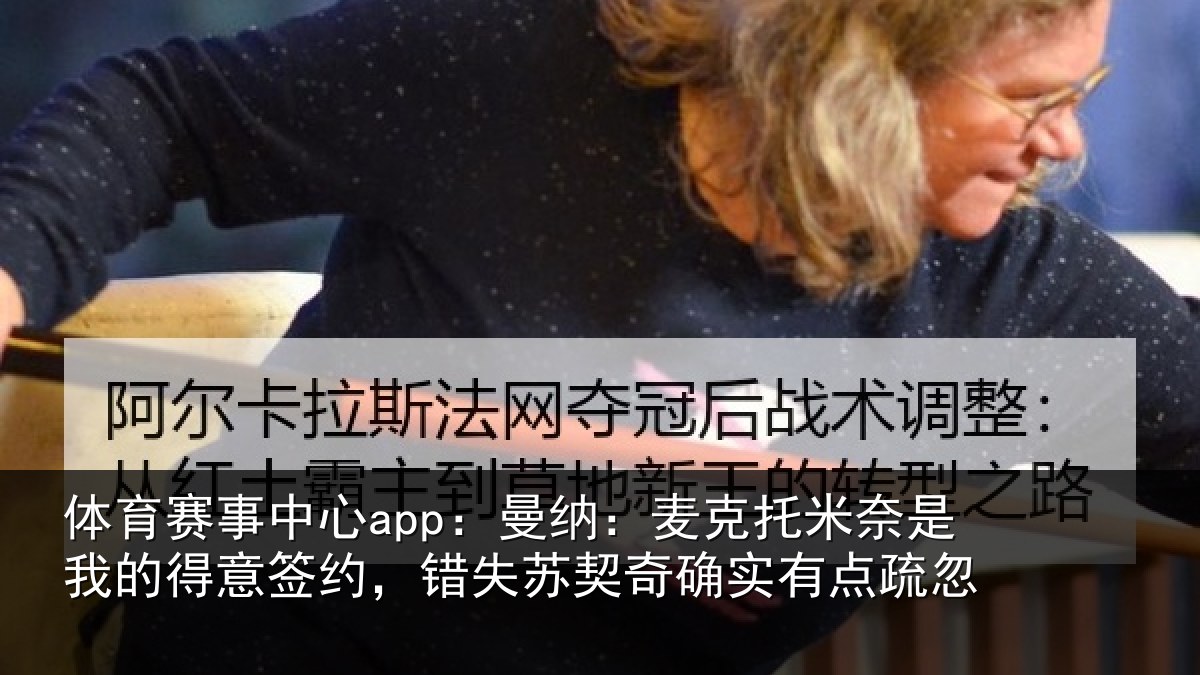 体育赛事中心app:曼纳:麦克托米奈是我的得意签约,错失苏契奇确实有点疏忽