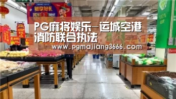 PG麻将娱乐-运城空港消防联合执法(图1) PG游戏平台