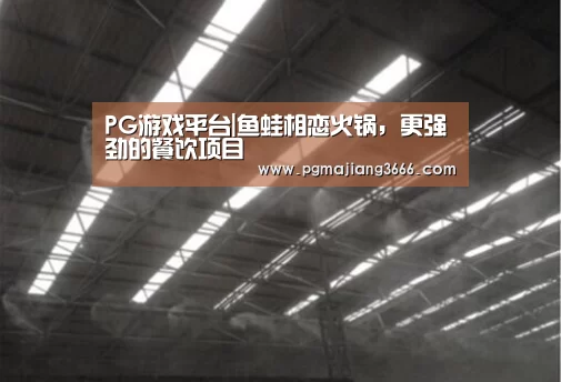 PG游戏平台|鱼蛙相恋火锅,更强劲的餐饮项目(图1) PG游戏平台
