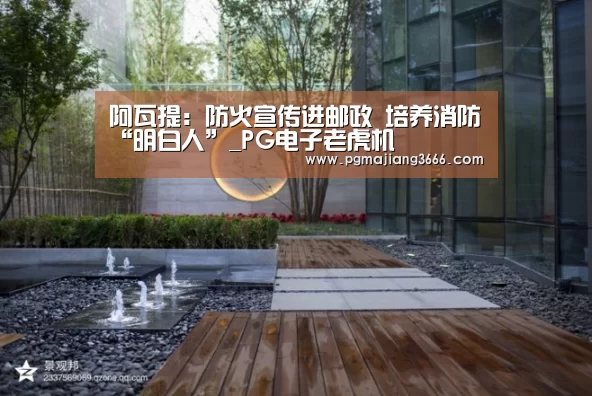阿瓦提:防火宣传进邮政 培养消防“明白人”_PG电子老虎机(图3) PG游戏平台