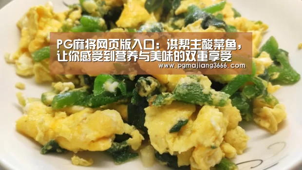 PG麻将网页版入口:洪帮主酸菜鱼,让你感受到营养与美味的双重享受(图1) PG游戏平台