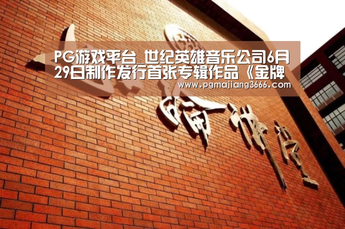 PG游戏平台_世纪英雄音乐公司6月29日制作发行首张专辑作品《金牌小丑》(图2) PG电子老虎机